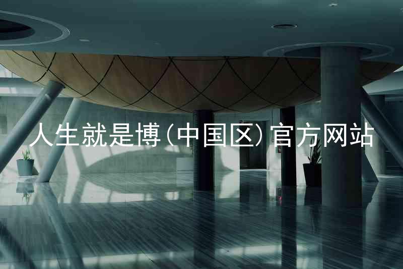 人生就是博(中国区)官方网站